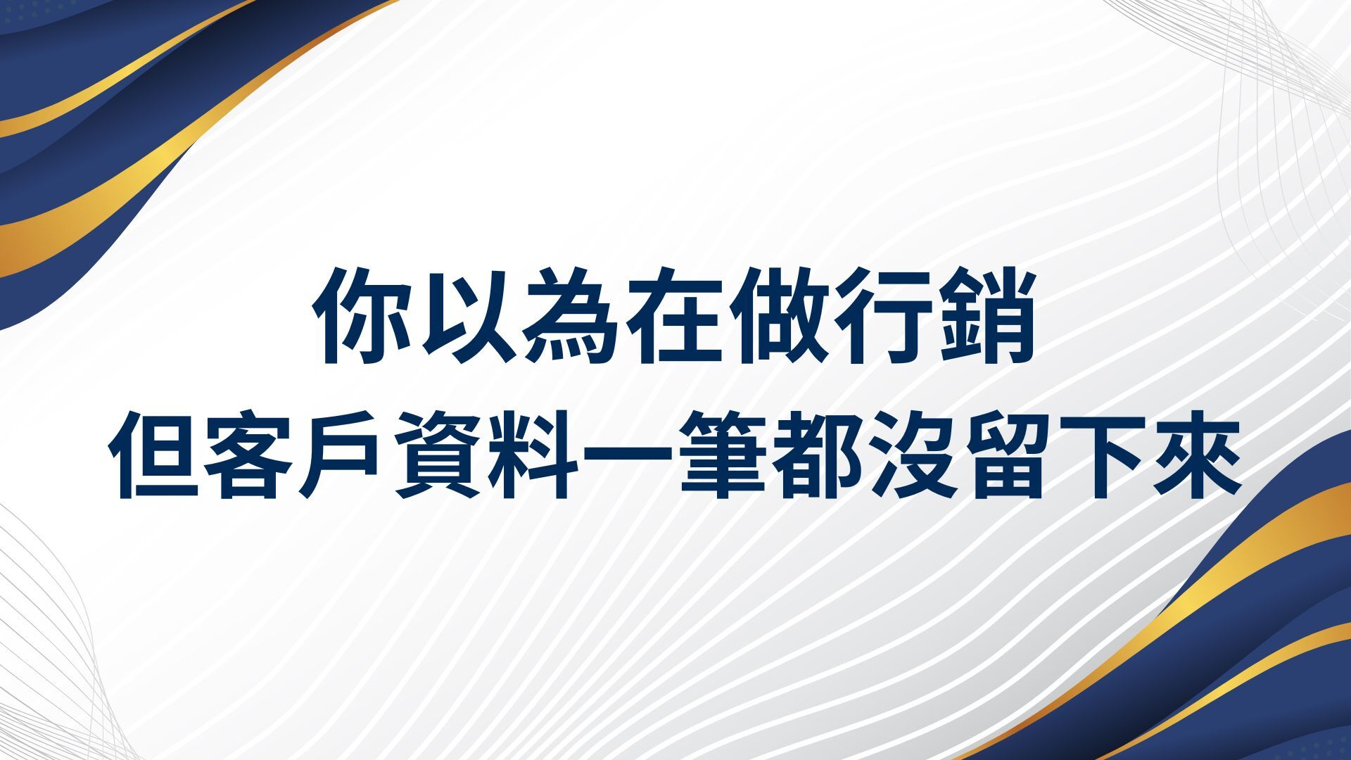 你以為在做行銷，但客戶資料一筆都沒留下來